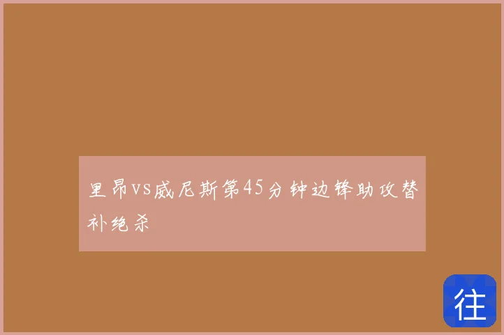 里昂vs威尼斯第45分钟边锋助攻替补绝杀