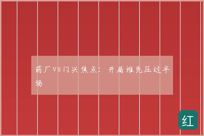 药厂vs门兴焦点：开局谁先压过半场