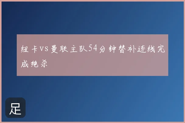 纽卡vs曼联主队54分钟替补连线完成绝杀