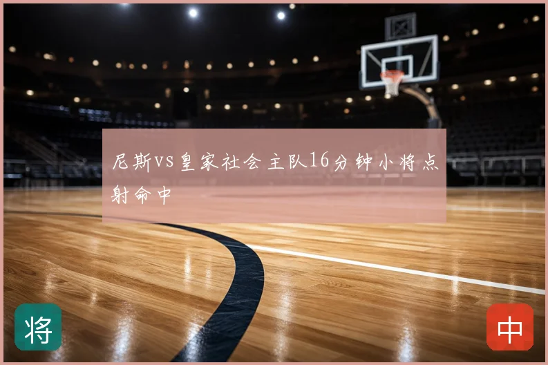 尼斯vs皇家社会主队16分钟小将点射命中