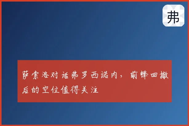 萨索洛对话弗罗西诺内,前锋回撤后的空位值得关注