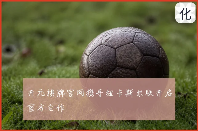 开元棋牌官网携手纽卡斯尔联开启官方合作